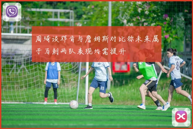 周琦谈邓肯与詹姆斯对比称未来属于马刺两队表现均需提升