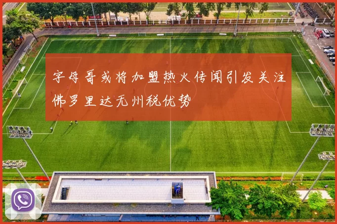 字母哥或将加盟热火传闻引发关注佛罗里达无州税优势