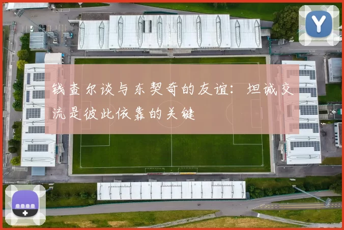 钱查尔谈与东契奇的友谊：坦诚交流是彼此依靠的关键