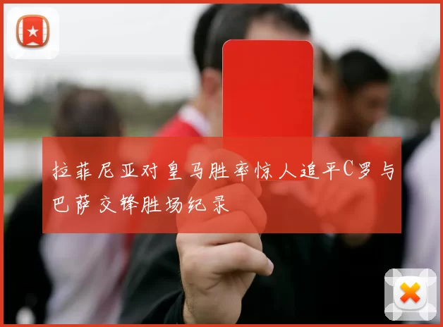 拉菲尼亚对皇马胜率惊人追平C罗与巴萨交锋胜场纪录