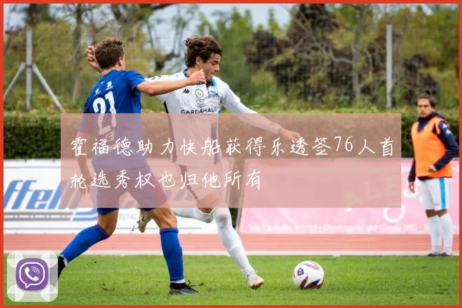 霍福德助力快船获得乐透签76人首轮选秀权也归他所有