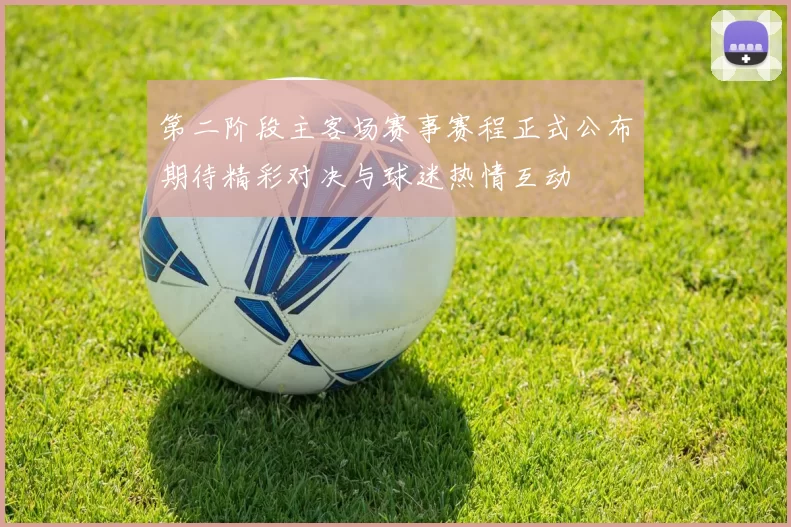 第二阶段主客场赛事赛程正式公布期待精彩对决与球迷热情互动