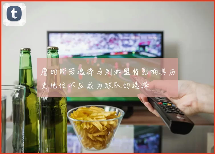 詹姆斯若选择马刺加盟将影响其历史地位不应成为球队的选择