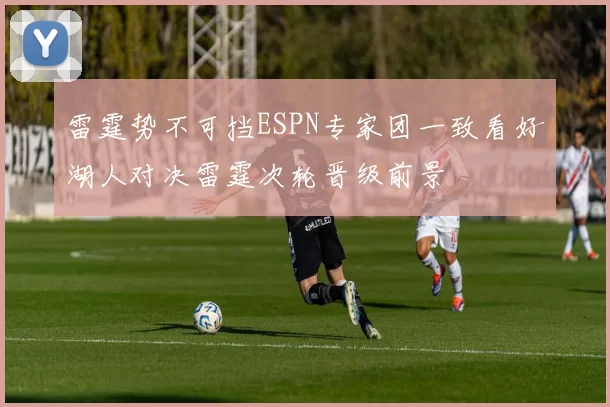雷霆势不可挡ESPN专家团一致看好湖人对决雷霆次轮晋级前景