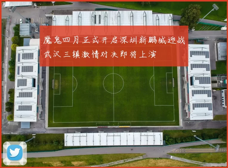 魔鬼四月正式开启深圳新鹏城迎战武汉三镇激情对决即将上演