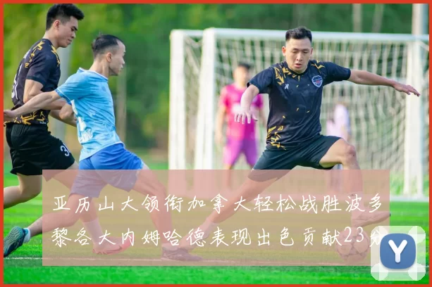 亚历山大领衔加拿大轻松战胜波多黎各大内姆哈德表现出色贡献23分
