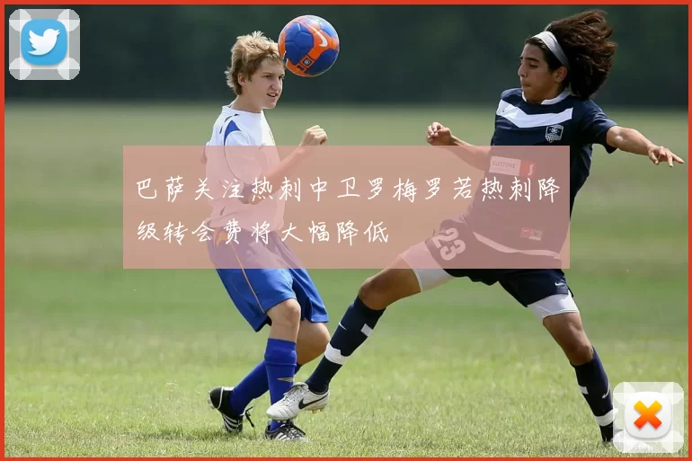 巴萨关注热刺中卫罗梅罗若热刺降级转会费将大幅降低