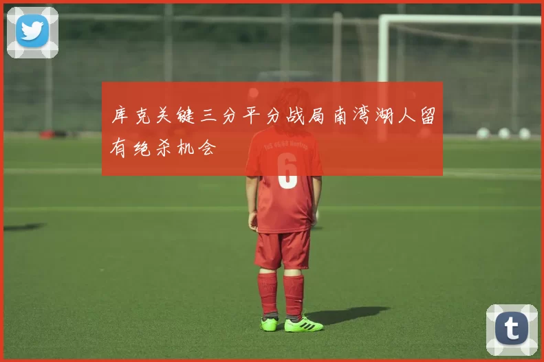 库克关键三分平分战局南湾湖人留有绝杀机会