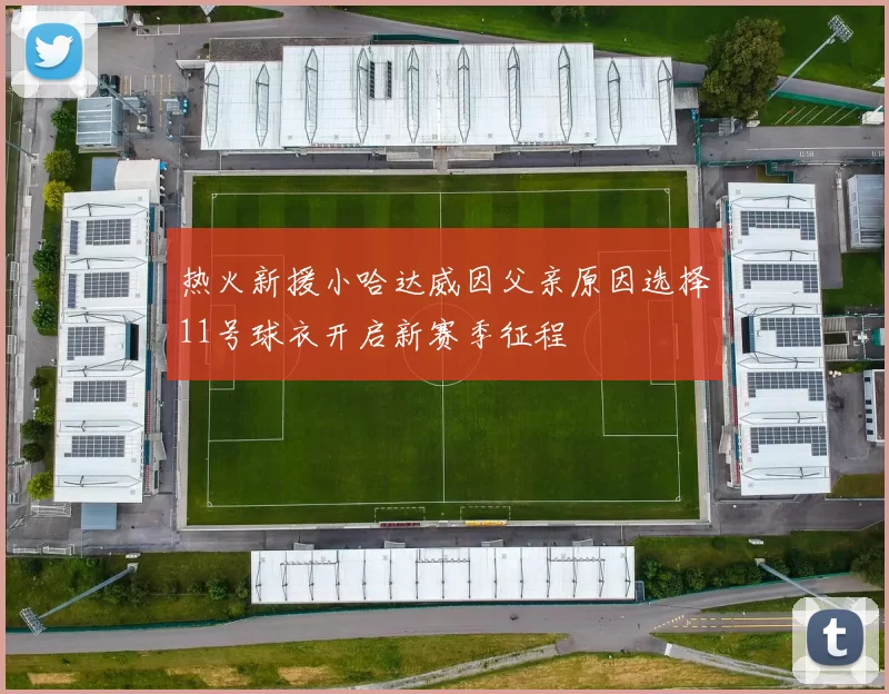 热火新援小哈达威因父亲原因选择11号球衣开启新赛季征程